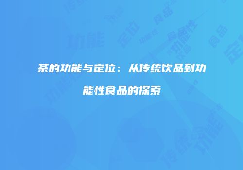 茶的功能与定位：从传统饮品到功能性食品的探索