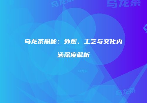 乌龙茶探秘：外观、工艺与文化内涵深度解析