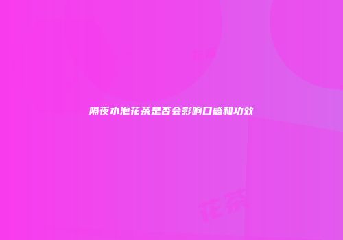 隔夜水泡花茶是否会影响口感和功效