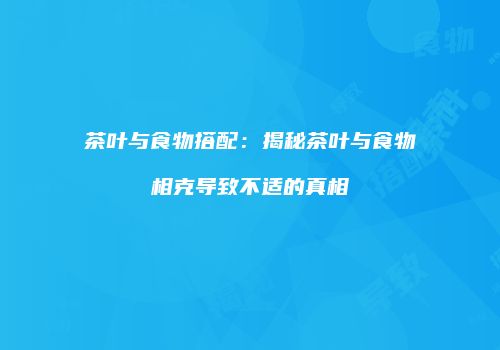 茶叶与食物搭配：揭秘茶叶与食物相克导致不适的真相