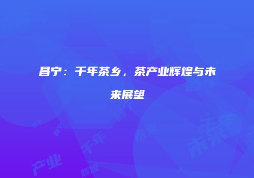 昌宁：千年茶乡，茶产业辉煌与未来展望