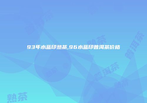 93年水蓝印熟茶,96水蓝印普洱茶价格