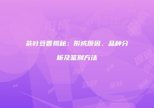 茶叶豆香揭秘：形成原因、品种分析及鉴别方法