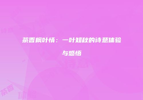 茶香枫叶情：一叶知秋的诗意体验与感悟