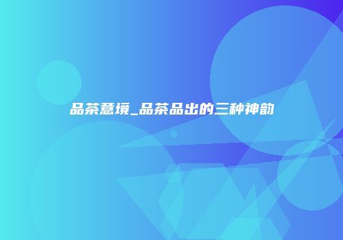 品茶意境_品茶品出的三种神韵