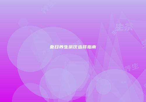 夏日养生茶饮选择指南