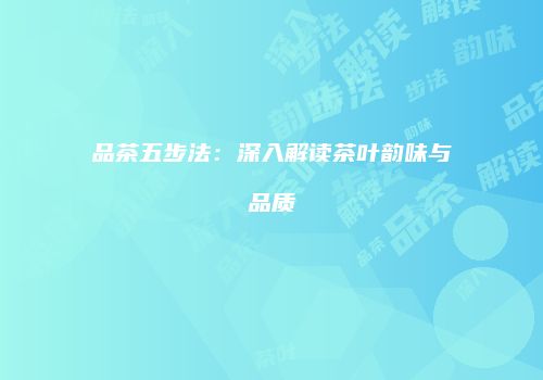 品茶五步法：深入解读茶叶韵味与品质