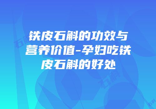 铁皮石斛的功效与营养价值-孕妇吃铁皮石斛的好处