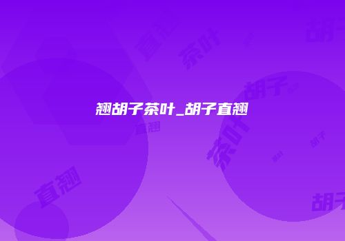 翘胡子茶叶_胡子直翘