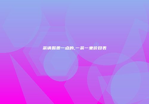 茶请喝贵一点的,一茶一坐价目表