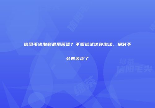 信阳毛尖泡到最后苦涩？不如试试这种泡法，绝对不会再苦涩了
