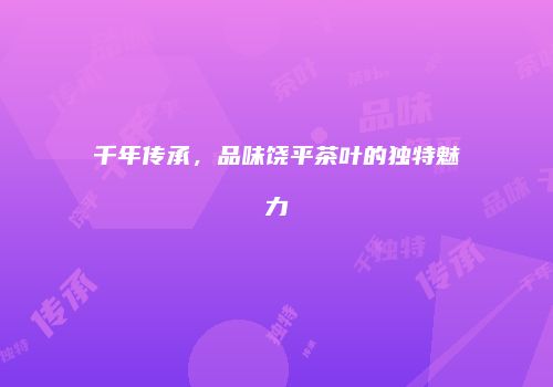 千年传承，品味饶平茶叶的独特魅力