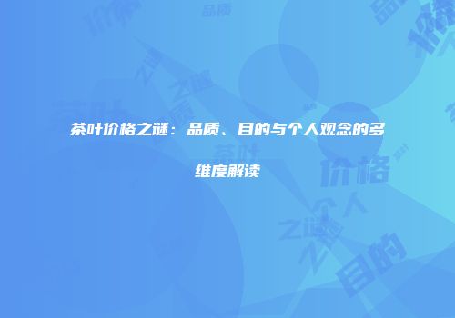 茶叶价格之谜：品质、目的与个人观念的多维度解读