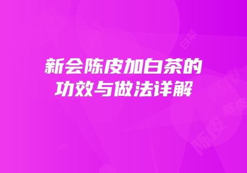 新会陈皮加白茶的功效与做法详解