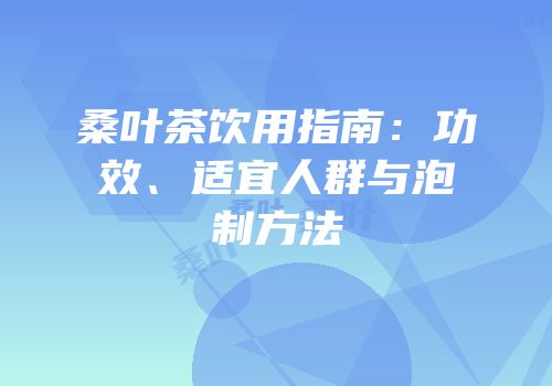 桑叶茶饮用指南：功效、适宜人群与泡制方法