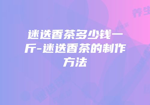 迷迭香茶多少钱一斤-迷迭香茶的制作方法