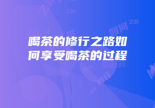 喝茶的修行之路如何享受喝茶的过程