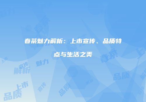 春茶魅力解析：上市宣传、品质特点与生活之美