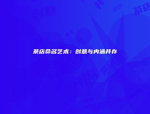 茶店命名艺术：创意与内涵并存