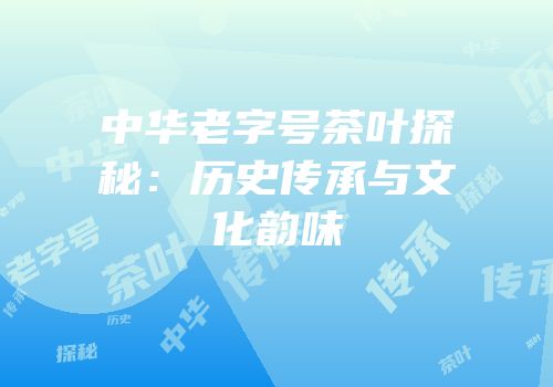 中华老字号茶叶探秘：历史传承与文化韵味