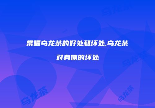 常喝乌龙茶的好处和坏处,乌龙茶对身体的坏处