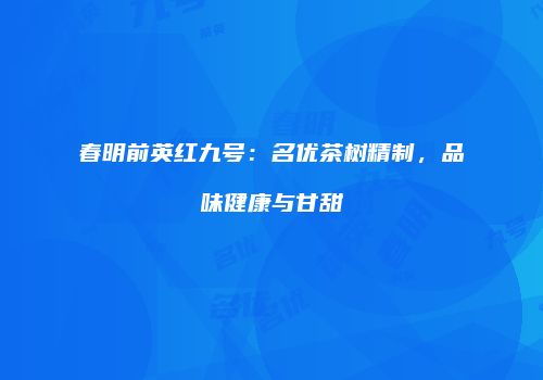 春明前英红九号：名优茶树精制，品味健康与甘甜