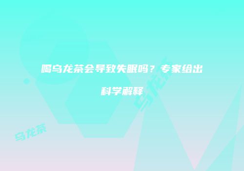 喝乌龙茶会导致失眠吗？专家给出科学解释