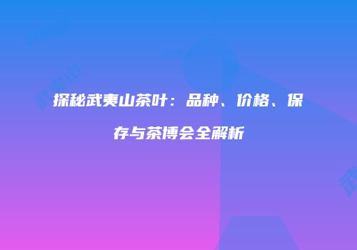 探秘武夷山茶叶：品种、价格、保存与茶博会全解析