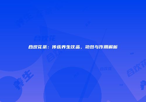 合欢花茶：传统养生饮品，功效与作用解析
