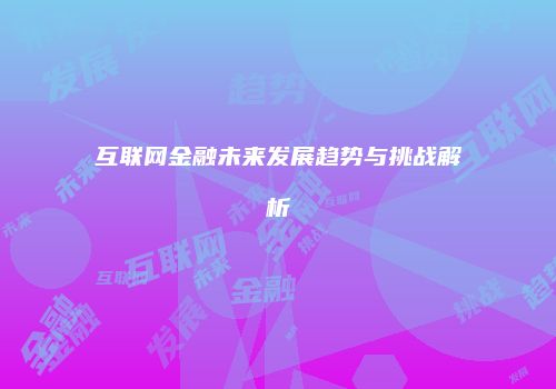 互联网金融未来发展趋势与挑战解析