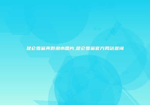 昆仑雪菊真假泡水图片,昆仑雪菊官方网站查询