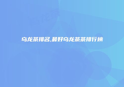 乌龙茶排名,最好乌龙茶茶排行榜