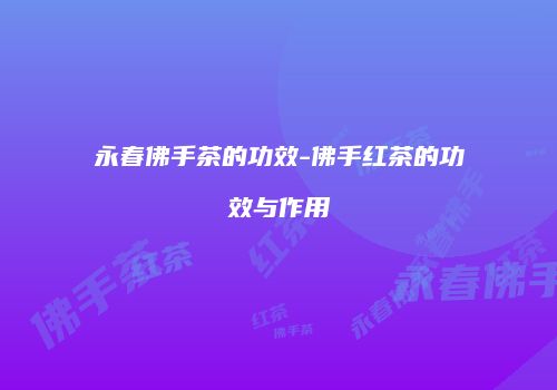 永春佛手茶的功效-佛手红茶的功效与作用