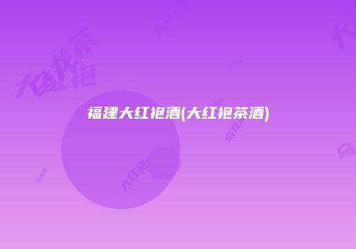 福建大红袍酒(大红袍茶酒)