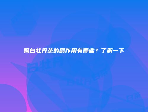 喝白牡丹茶的副作用有哪些？了解一下