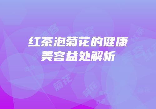 红茶泡菊花的健康美容益处解析