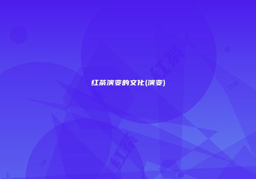 红茶演变的文化(演变)