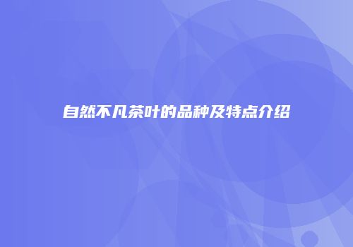 自然不凡茶叶的品种及特点介绍