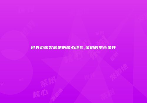 世界茶树发源地的核心地区,茶树的生长条件