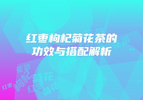 红枣枸杞菊花茶的功效与搭配解析