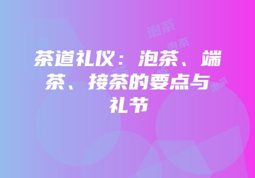 茶道礼仪：泡茶、端茶、接茶的要点与礼节