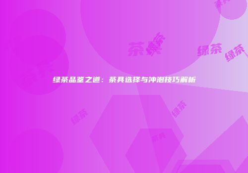 绿茶品鉴之道：茶具选择与冲泡技巧解析