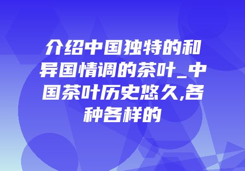 介绍中国独特的和异国情调的茶叶_中国茶叶历史悠久,各种各样的