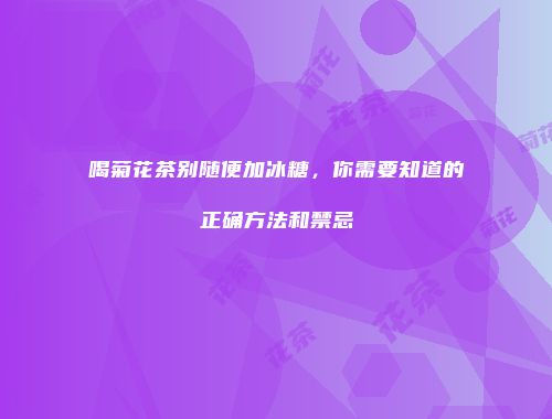 喝菊花茶别随便加冰糖，你需要知道的正确方法和禁忌