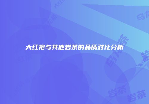 大红袍与其他岩茶的品质对比分析