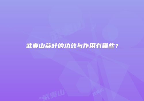 武夷山茶叶的功效与作用有哪些？