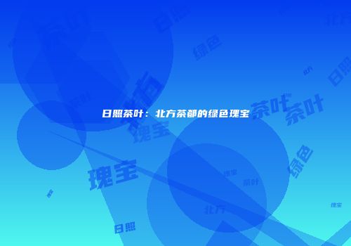 日照茶叶：北方茶都的绿色瑰宝