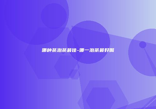哪种茶泡茶最佳-哪一泡茶最好喝