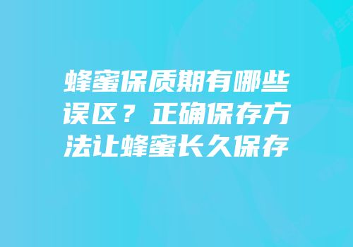 蜂蜜保质期有哪些误区？正确保存方法让蜂蜜长久保存
