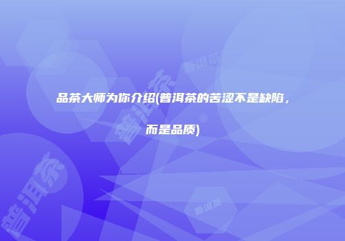 品茶大师为你介绍(普洱茶的苦涩不是缺陷，而是品质)
